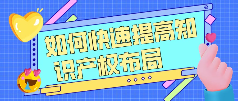 如何快速提升知識產(chǎn)權(quán)布局，助力高企申報？